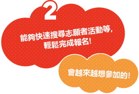 能夠快速搜尋志願者活動等，輕鬆完成報名！會越來越想參加的！