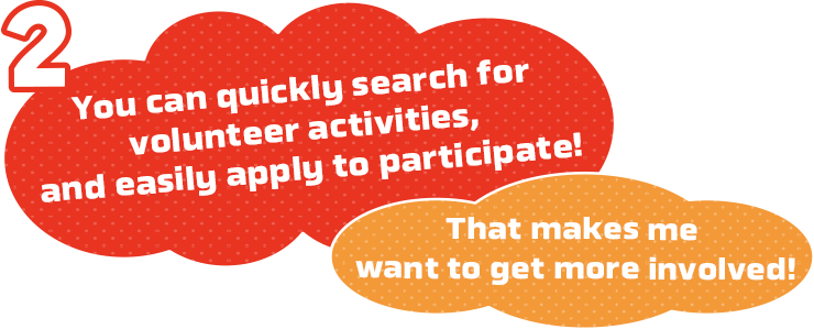 You can quickly search for volunteer activities, and easily apply to participate!That makes me want to get more involved!
